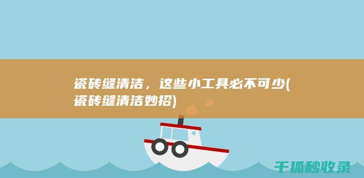 瓷砖缝清洁，这些小工具必不可少 (瓷砖缝清洁妙招)