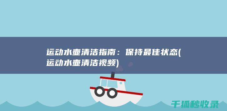 运动水壶清洁指南：保持最佳状态 (运动水壶清洁视频)