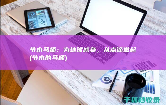 节水马桶：为地球减负，从点滴做起 (节水的马桶)