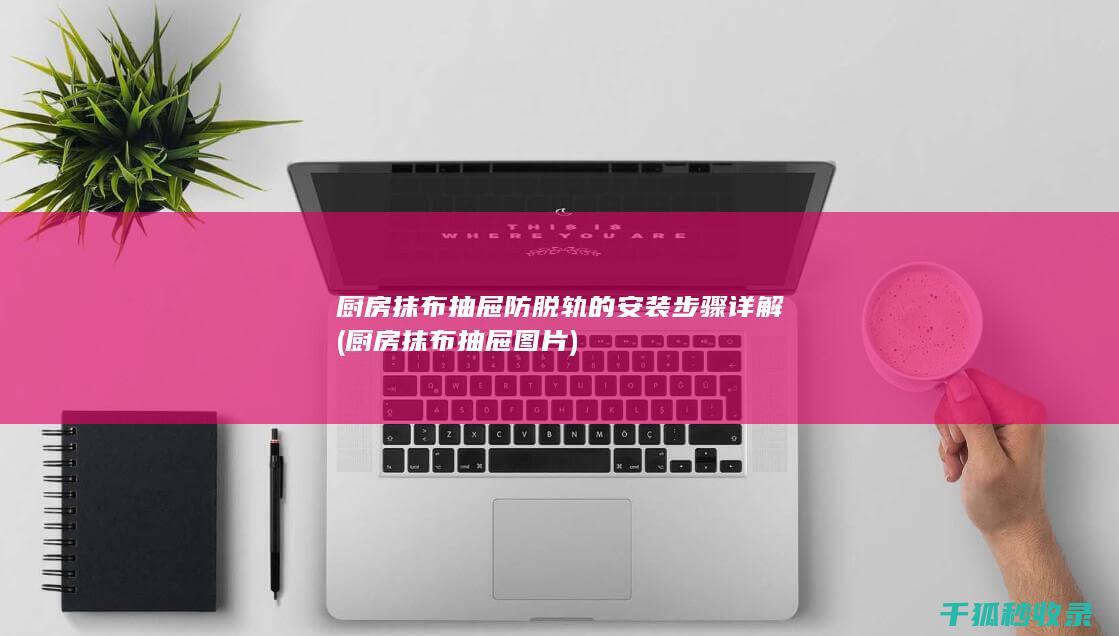 厨房抹布抽屉防脱轨的安装步骤详解 (厨房抹布抽屉图片)