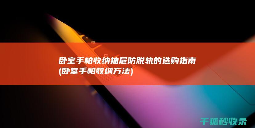 卧室手帕收纳抽屉防脱轨的选购指南 (卧室手帕收纳方法)