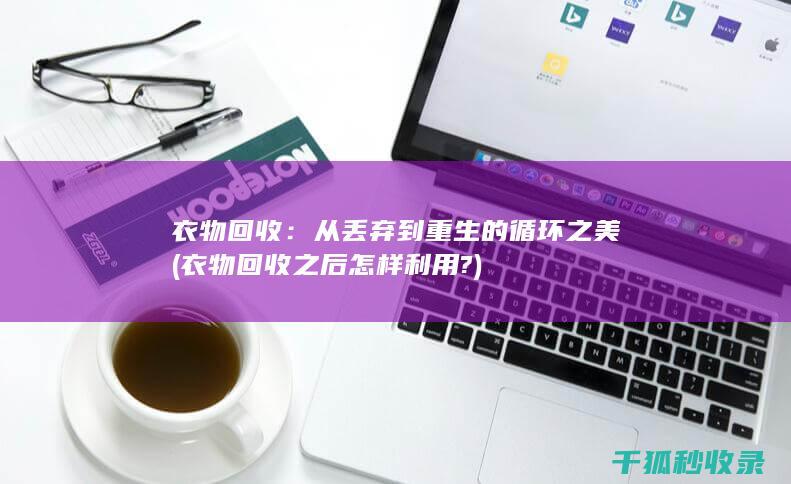 衣物回收：从丢弃到重生的循环之美 (衣物回收之后怎样利用?)