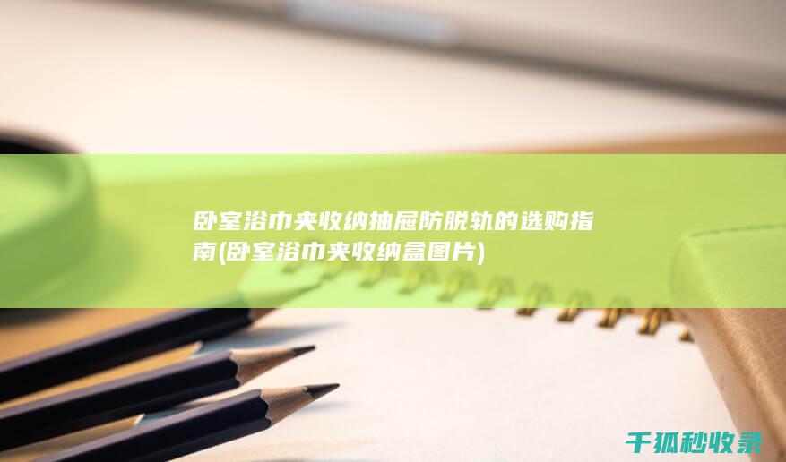 卧室浴巾夹收纳抽屉防脱轨的选购指南 (卧室浴巾夹收纳盒图片)