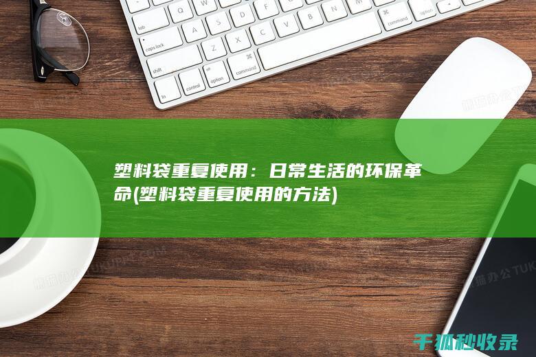 塑料袋重复使用：日常生活的环保革命 (塑料袋重复使用的方法)