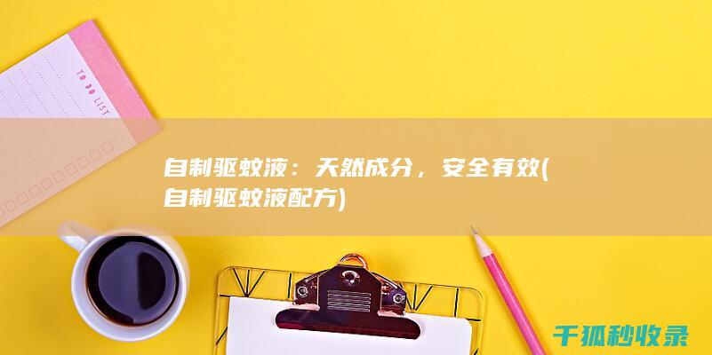 自制驱蚊液：天然成分，安全有效 (自制驱蚊液配方)