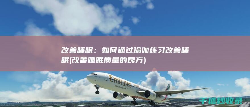 改善睡眠：如何通过瑜伽练习改善睡眠 (改善睡眠质量的良方)