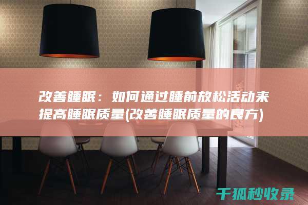 改善睡眠：如何通过睡前放松活动来提高睡眠质量 (改善睡眠质量的良方)