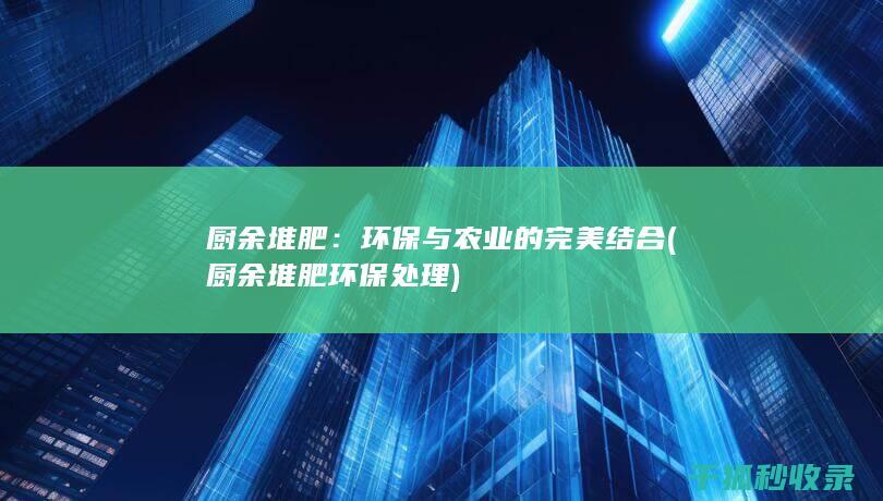 厨余堆肥：环保与农业的完美结合 (厨余堆肥环保处理)
