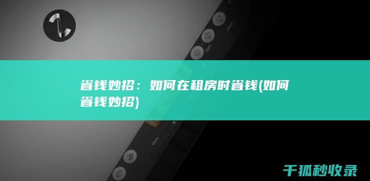 省钱妙招：如何在租房时省钱 (如何省钱妙招)