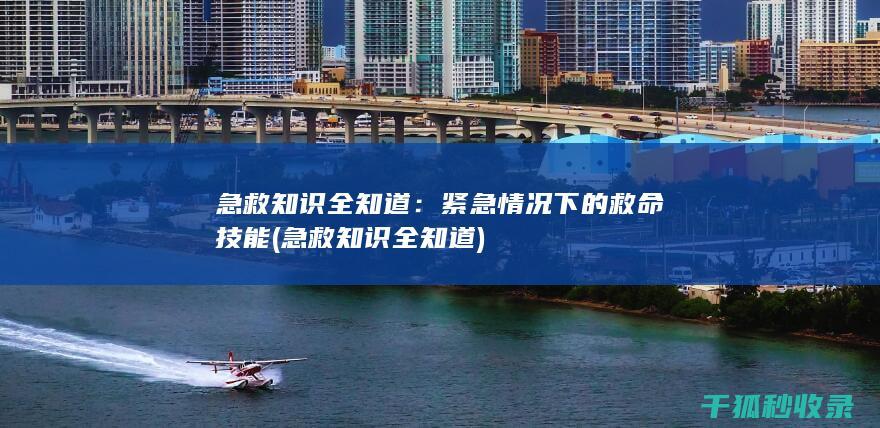 急救知识全知道：紧急情况下的救命技能 (急救知识全知道)