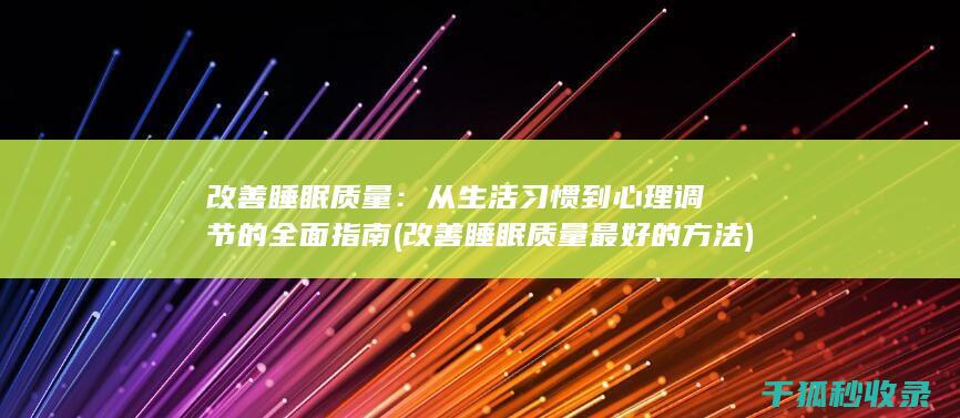 改善睡眠质量：从生活习惯到心理调节的全面指南 (改善睡眠质量最好的方法)