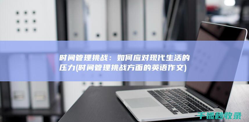 时间管理挑战：如何应对现代生活的压力 (时间管理挑战方面的英语作文)
