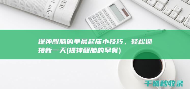 提神醒脑的早晨起床小技巧，轻松迎接新一天 (提神醒脑的早餐)