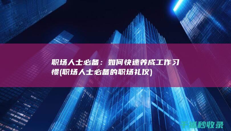 职场人士必备：如何快速养成工作习惯 (职场人士必备的职场礼仪)
