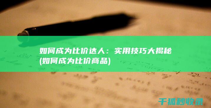 如何成为比价达人：实用技巧大揭秘 (如何成为比价商品)