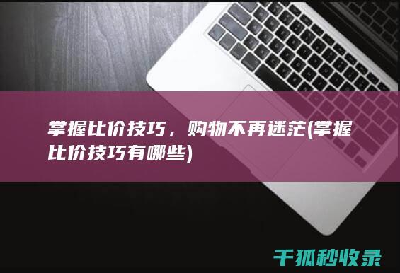 掌握比价技巧，购物不再迷茫 (掌握比价技巧有哪些)