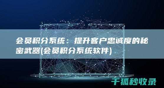 会员积分系统：提升客户忠诚度的秘密武器 (会员积分系统软件)