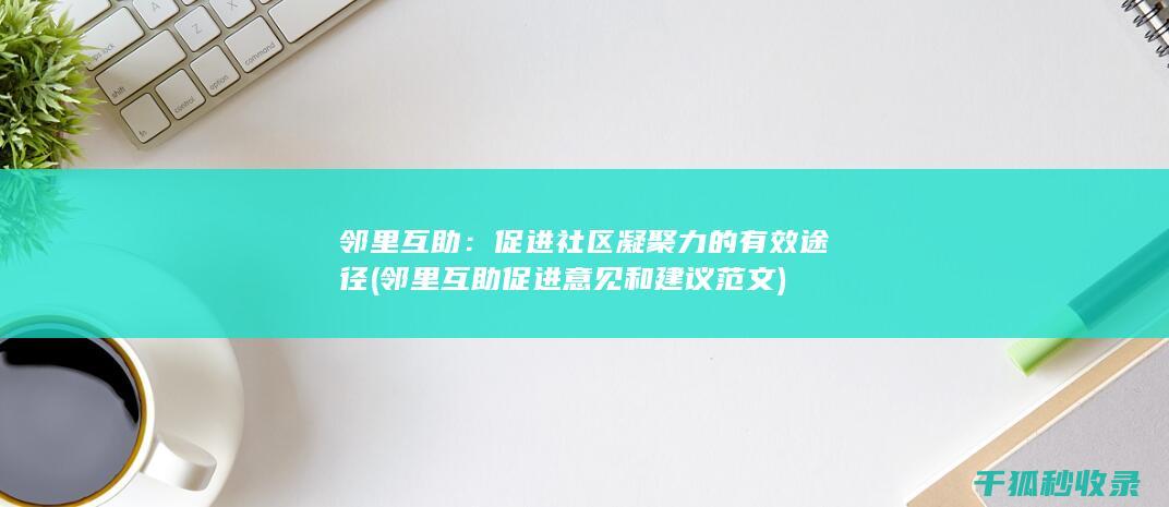 邻里互助：促进社区凝聚力的有效途径 (邻里互助促进意见和建议范文)