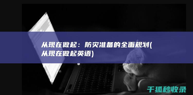 从现在做起：防灾准备的全面规划 (从现在做起英语)