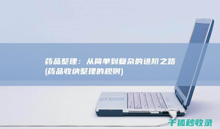 药品整理：从简单到复杂的进阶之路 (药品收纳整理的规则)
