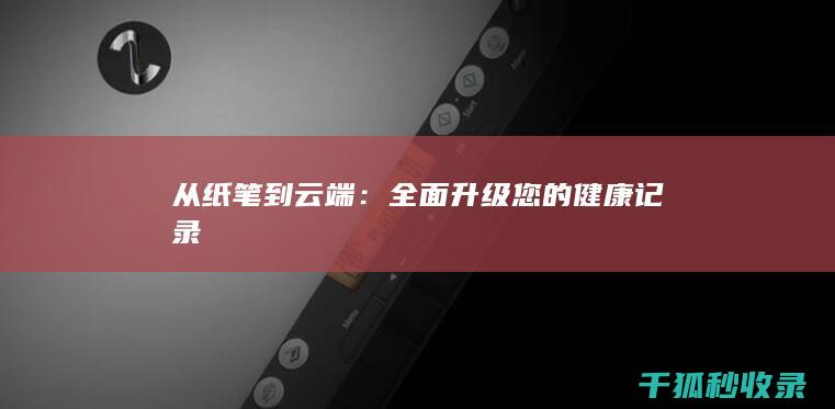 从纸笔到云端：全面升级您的健康记录