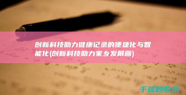 创新科技助力健康记录的便捷化与智能化 (创新科技助力家乡发展画)