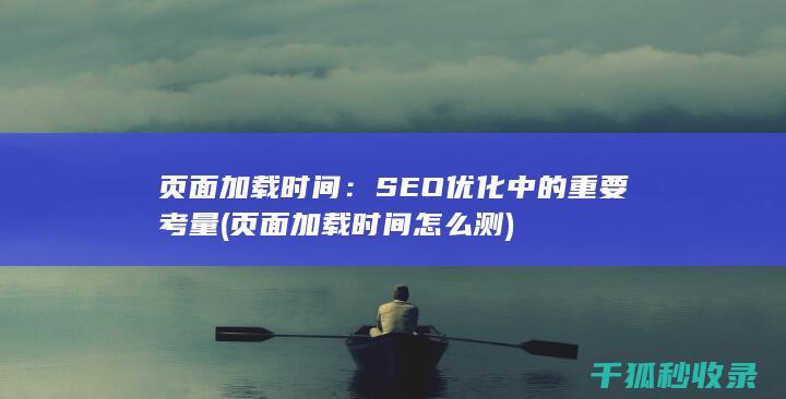 页面加载时间：SEO优化中的重要考量 (页面加载时间怎么测)