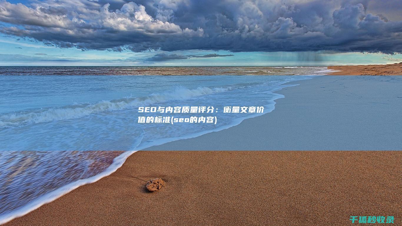 SEO与内容质量评分：衡量文章价值的标准 (seo的内容)