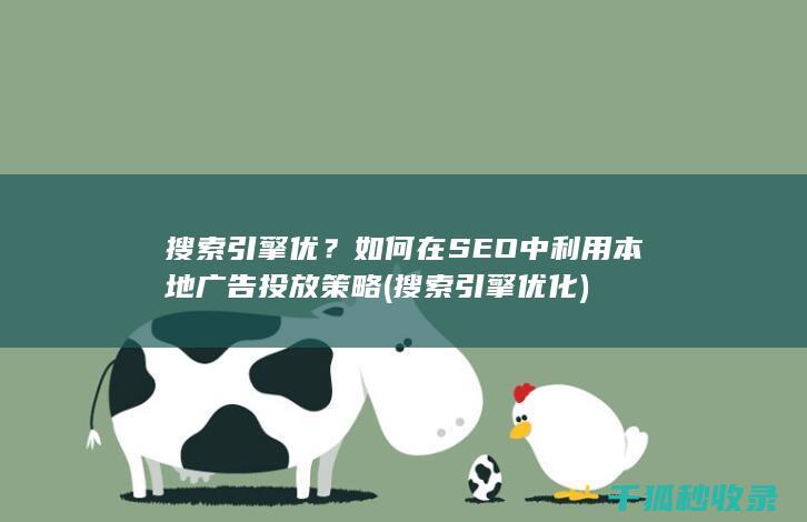 搜索引擎优？如何在SEO中利用本地广告投放策略 (搜索引擎优化)