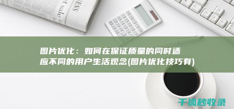 图片优化：如何在保证质量的同时适应不同的用户生活观念 (图片优化技巧有)