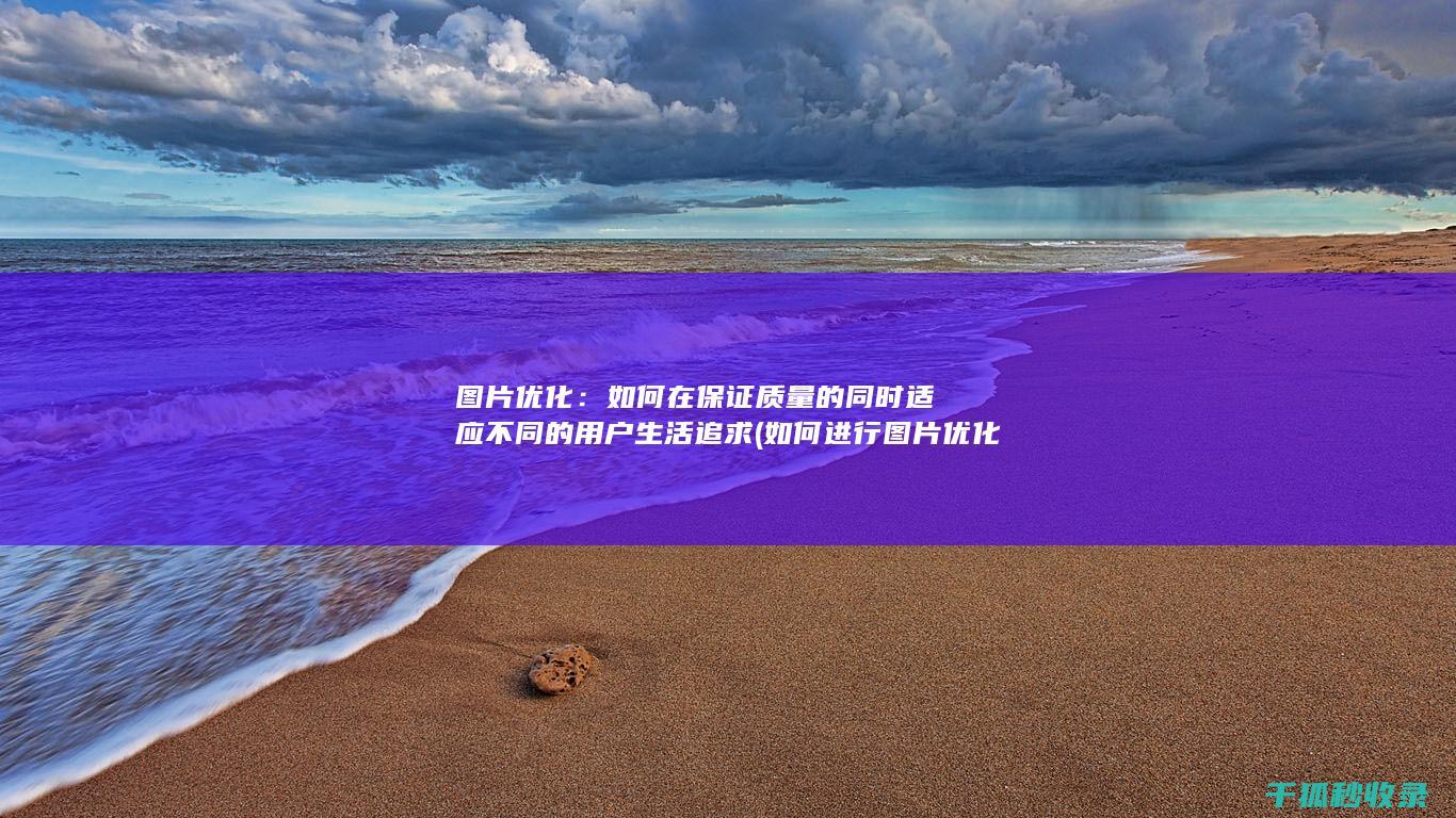 图片优化：如何在保证质量的同时适应不同的用户生活追求 (如何进行图片优化)