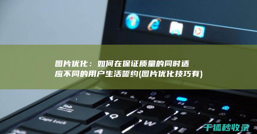 图片优化：如何在保证质量的同时适应不同的用户生活誓约 (图片优化技巧有)