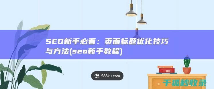 SEO新手必看：页面标题优化技巧与方法 (seo新手教程)