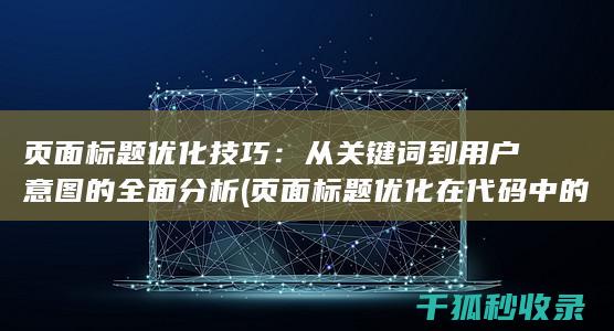 页面标题优化技巧：从关键词到用户意图的全面分析 (页面标题优化在代码中的标记为)