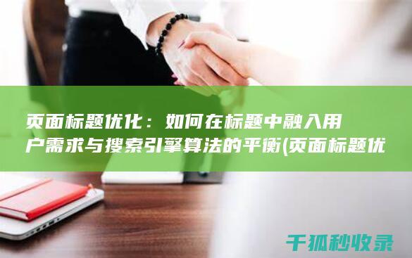 页面标题优化：如何在标题中融入用户需求与搜索引擎算法的平衡 (页面标题优化在代码中的标记为)