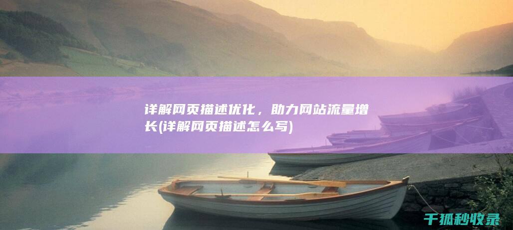 详解网页描述优化，助力网站流量增长 (详解网页描述怎么写)