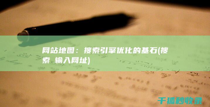 网站地图：搜索引擎优化的基石 (搜索戓输入网址)