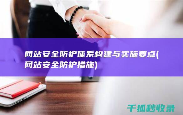 网站安全防护体系构建与实施要点 (网站安全防护措施)
