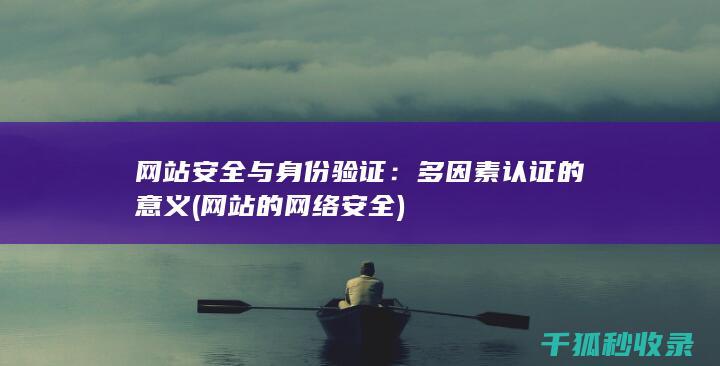 网站安全与身份验证：多因素认证的意义 (网站的网络安全)