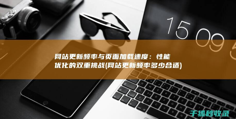 网站更新频率与页面加载速度：性能优化的双重挑战 (网站更新频率多少合适)