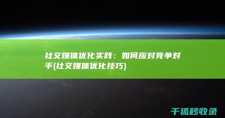 社交媒体优化实践：如何应对竞争对手 (社交媒体优化技巧)