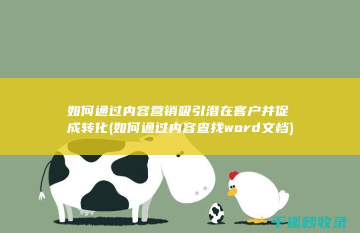 如何通过内容营销吸引潜在客户并促成转化 (如何通过内容查找word文档)