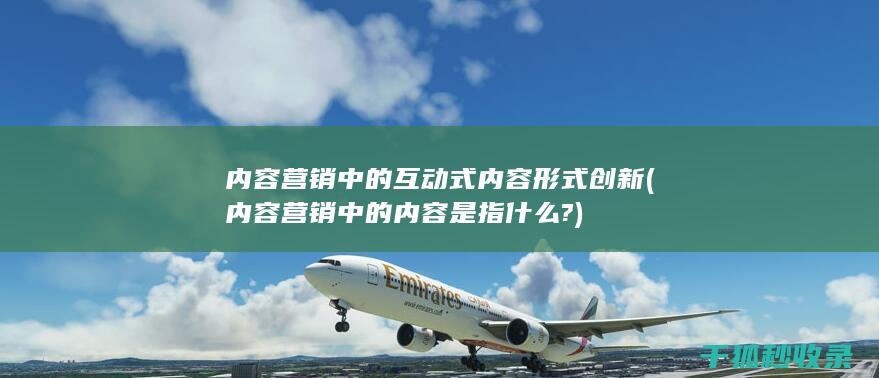 内容营销中的互动式内容形式创新 (内容营销中的内容是指什么?)