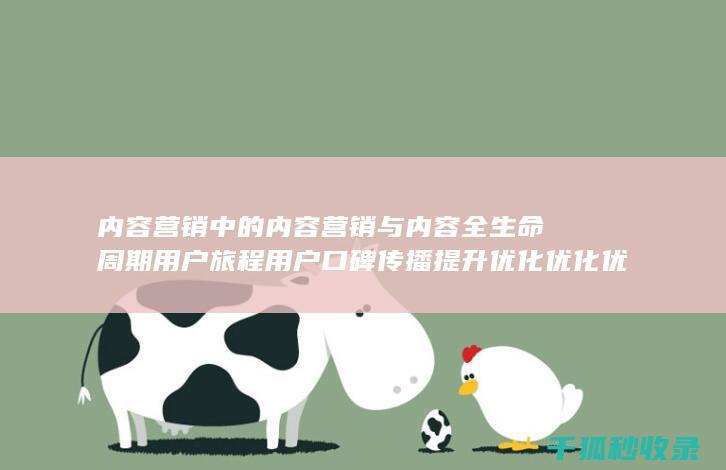 内容营销中的内容营销与内容全生命周期用户旅程用户口碑传播提升优化优化优化的结合 (内容营销中的内容是指什么?)