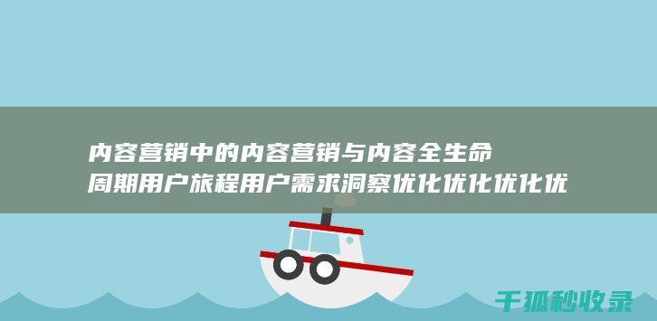 内容营销中的内容营销与内容全生命周期用户旅程用户需求洞察优化优化优化优化优化优化优化的结合 (内容营销中的内容是指什么?)