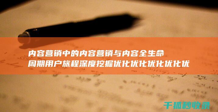 内容营销中的内容营销与内容全生命周期用户旅程深度挖掘优化优化优化优化优化优化优化优化优化优化优化优化优化优化优化优化优化的结合 (内容营销中的内容是指什么?)