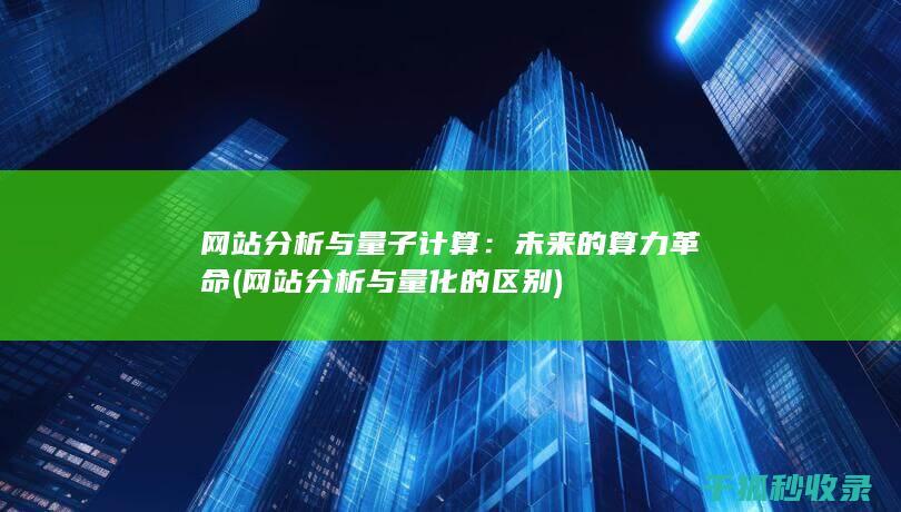 网站分析与量子计算：未来的算力革命 (网站分析与量化的区别)