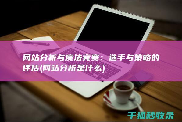 网站分析与魔法竞赛：选手与策略的评估 (网站分析是什么)