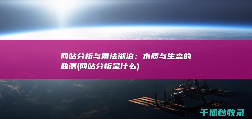 网站分析与魔法湖泊：水质与生态的监测 (网站分析是什么)
