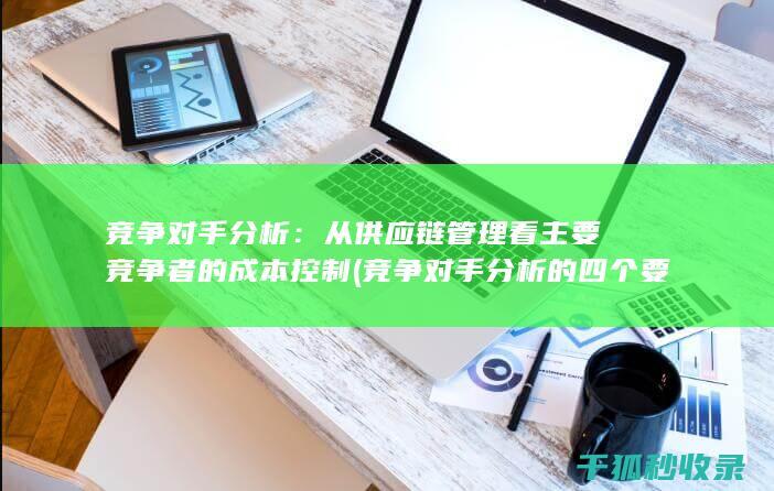 竞争对手分析：从供应链管理看主要竞争者的成本控制 (竞争对手分析的四个要素)